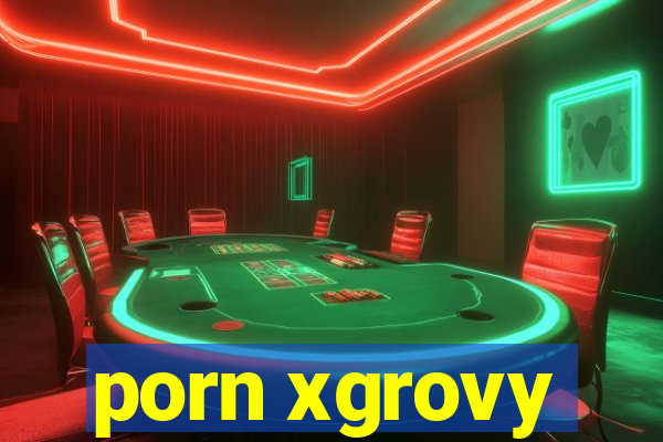 porn xgrovy
